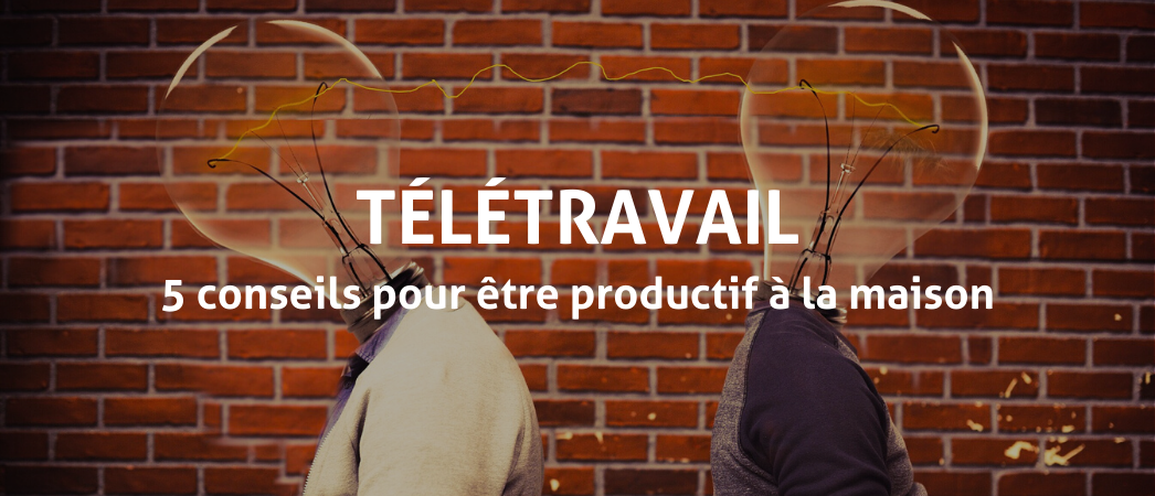 Télétravail 5 conseils pour être productif à la maison